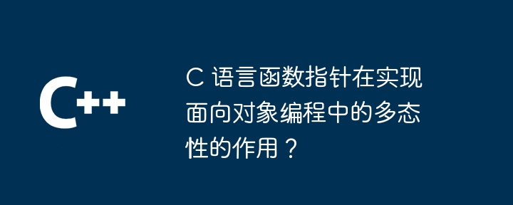 C 语言函数指针在实现面向对象编程中的多态性的作用?