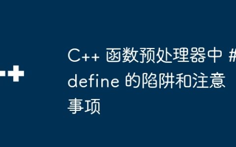 C++ 函数预处理器中 #define 的陷阱和注意事项