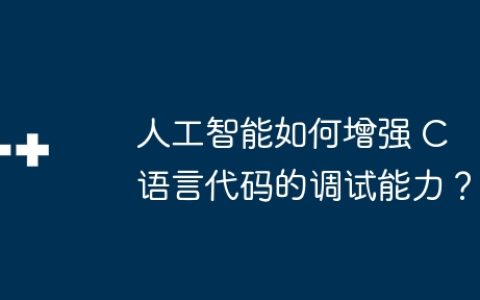 人工智能如何增强 C 语言代码的调试能力？