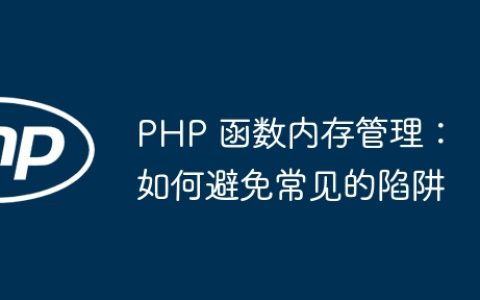 PHP 函数内存管理：如何避免常见的陷阱