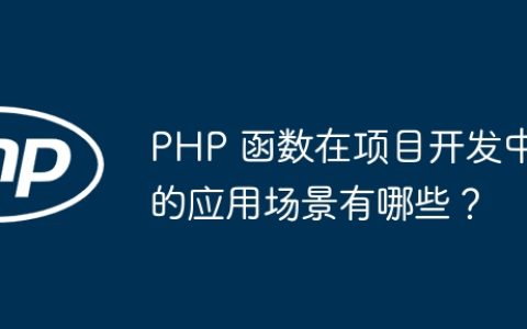 PHP 函数在项目开发中的应用场景有哪些？