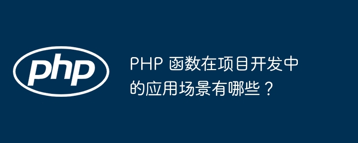 PHP 函数在项目开发中的应用场景有哪些?
