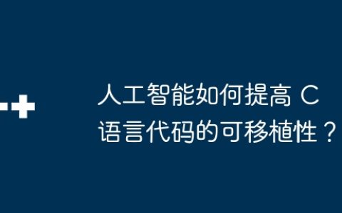 人工智能如何提高 C 语言代码的可移植性？