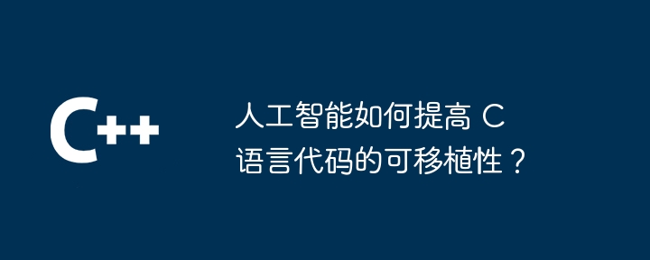 人工智能如何提高 c 语言代码的可移植性?