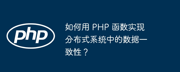 如何用 PHP 函数实现分布式系统中的数据一致性?