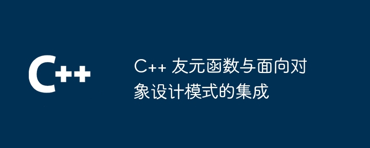 C++ 友元函数与面向对象设计模式的集成