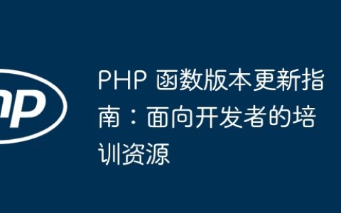 PHP 函数版本更新指南：面向开发者的培训资源