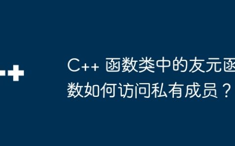 C++ 函数类中的友元函数如何访问私有成员？