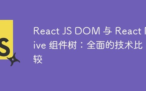 React JS DOM 与 React Native 组件树：全面的技术比较