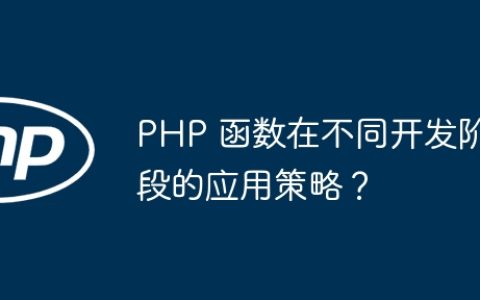 PHP 函数在不同开发阶段的应用策略？