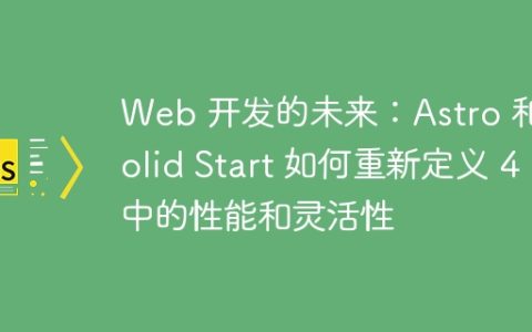 Web 开发的未来：Astro 和 Solid Start 如何重新定义 4 中的性能和灵活性