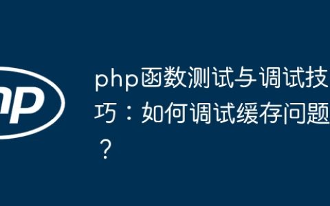 php函数测试与调试技巧：如何调试缓存问题？