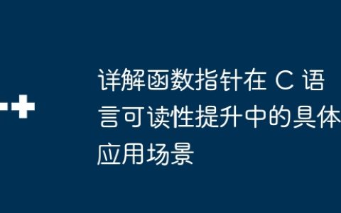 详解函数指针在 C 语言可读性提升中的具体应用场景