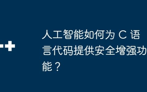 人工智能如何为 C 语言代码提供安全增强功能？