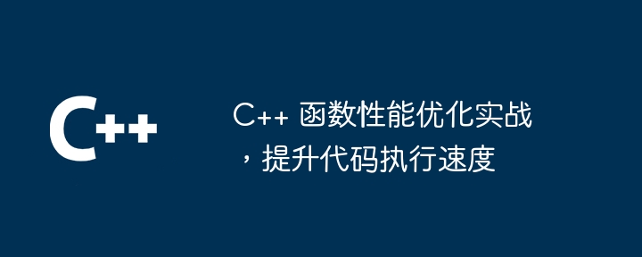 C++ 函数性能优化实战,提升代码执行速度