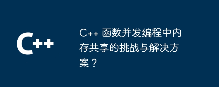 C++ 函数并发编程中内存共享的挑战与解决方案?