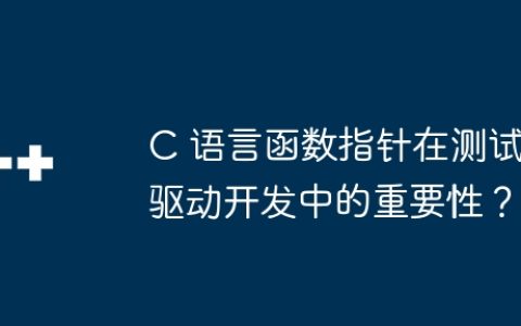 C 语言函数指针在测试驱动开发中的重要性？