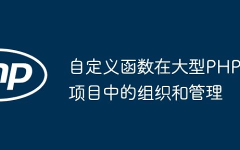 自定义函数在大型PHP项目中的组织和管理