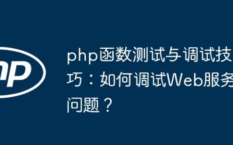 php函数测试与调试技巧：如何调试Web服务问题？