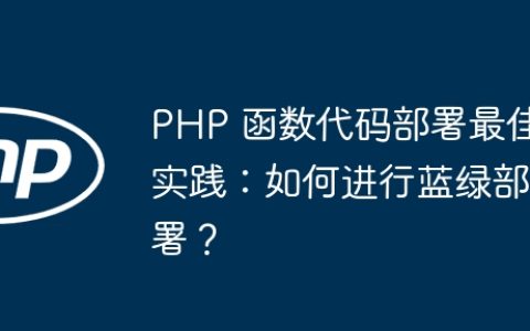 PHP 函数代码部署最佳实践：如何进行蓝绿部署？