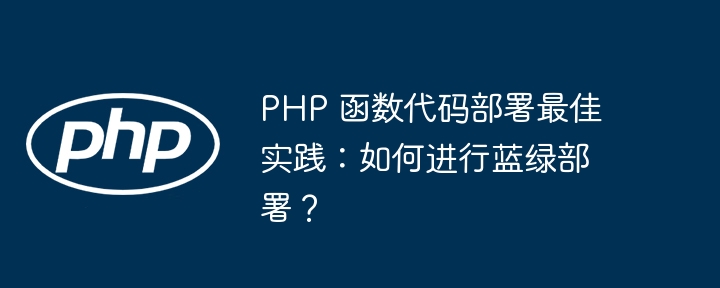 PHP 函数代码部署最佳实践:如何进行蓝绿部署?