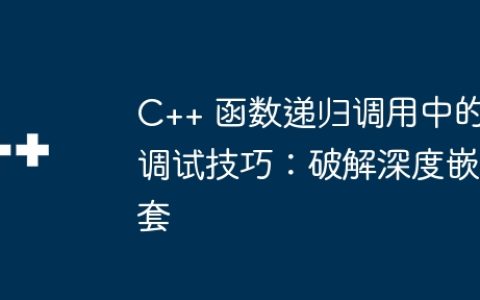 C++ 函数递归调用中的调试技巧：破解深度嵌套