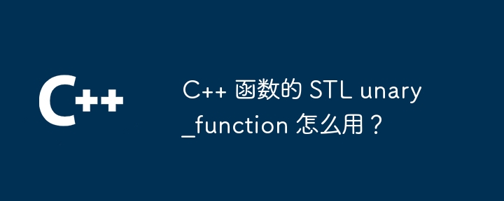 C++ 函数的 STL unary_function 怎么用?
