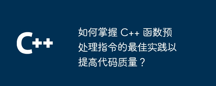 如何掌握 C++ 函数预处理指令的最佳实践以提高代码质量?
