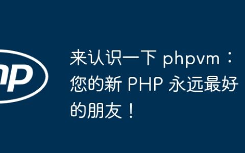 来认识一下 phpvm：您的新 PHP 永远最好的朋友！