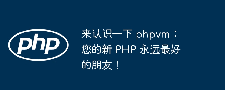 来认识一下 phpvm:您的新 php 永远最好的朋友!