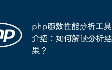 php函数性能分析工具介绍：如何解读分析结果？