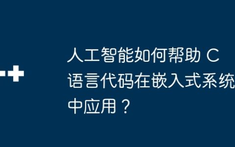 人工智能如何帮助 C 语言代码在嵌入式系统中应用？
