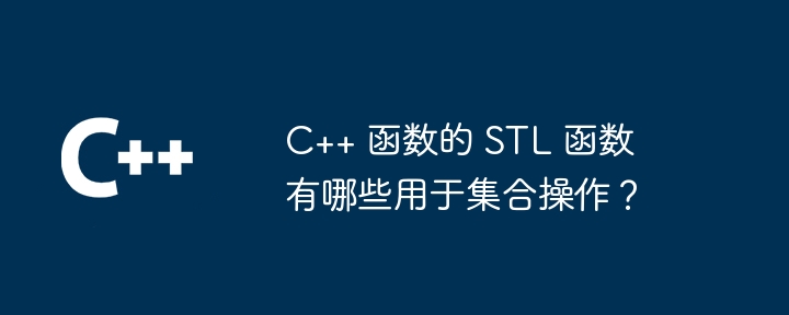 c++ 函数的 stl 函数有哪些用于集合操作?