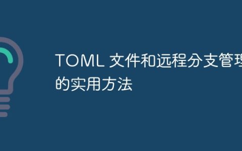 TOML 文件和远程分支管理的实用方法