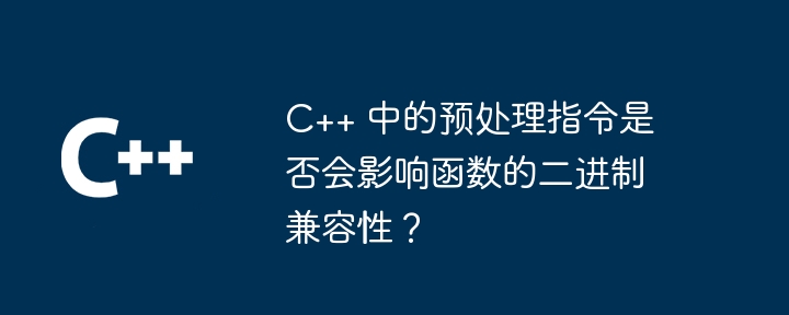 C++ 中的预处理指令是否会影响函数的二进制兼容性?