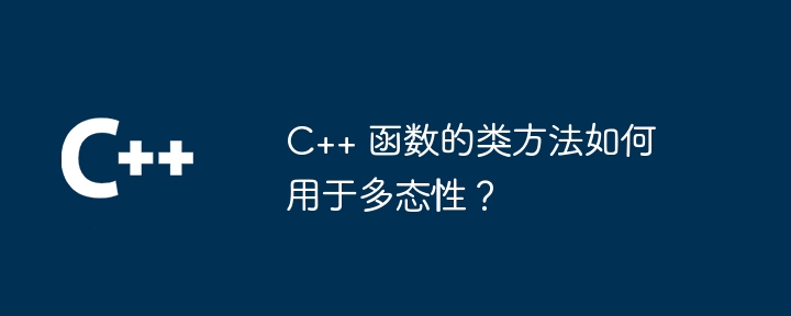 C++ 函数的类方法如何用于多态性?