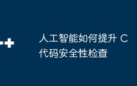 人工智能如何提升 C 代码安全性检查