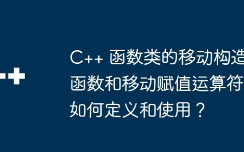 C++ 函数类的移动构造函数和移动赋值运算符如何定义和使用？