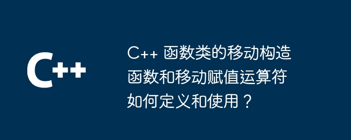 C++ 函数类的移动构造函数和移动赋值运算符如何定义和使用?