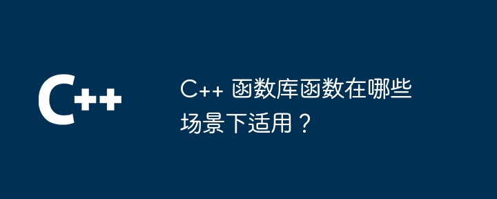 c++ 函数库函数在哪些场景下适用?