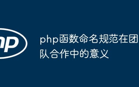 php函数命名规范在团队合作中的意义