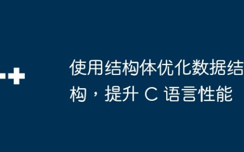 使用结构体优化数据结构，提升 C 语言性能