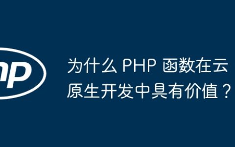 为什么 PHP 函数在云原生开发中具有价值？