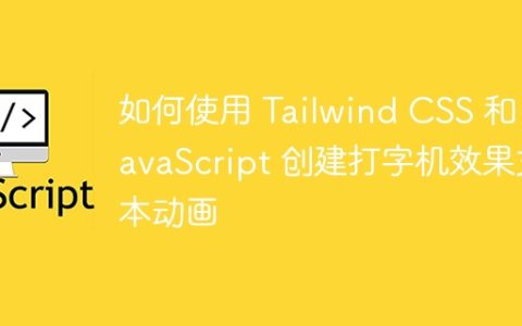 如何使用 Tailwind CSS 和 JavaScript 创建打字机效果文本动画
