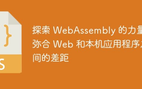 探索 WebAssembly 的力量：弥合 Web 和本机应用程序之间的差距