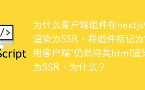 为什么客户端组件在nextjs中渲染为SSR，将组件标记为“使用客户端”仍然将其html渲染为SSR，为什么？