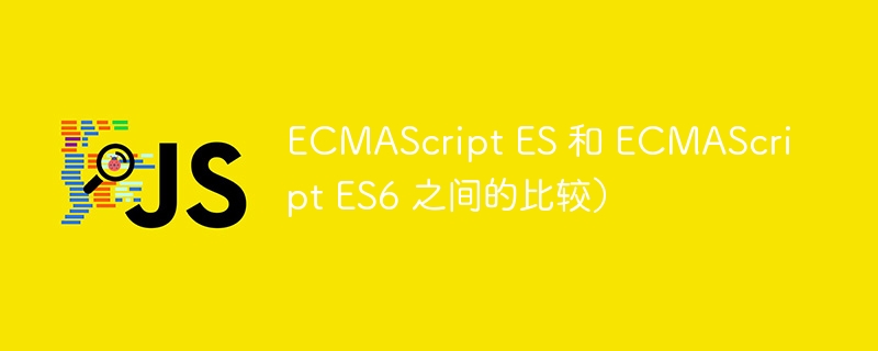 ecmascript es 和 ecmascript es6 之间的比较)
