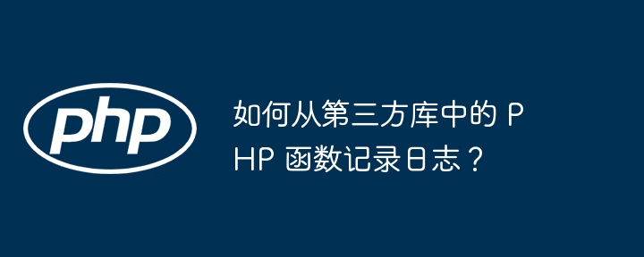 如何从第三方库中的 PHP 函数记录日志?
