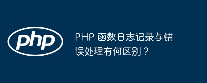 PHP 函数日志记录与错误处理有何区别?