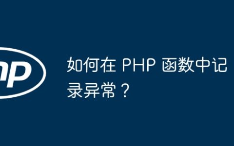 如何在 PHP 函数中记录异常？